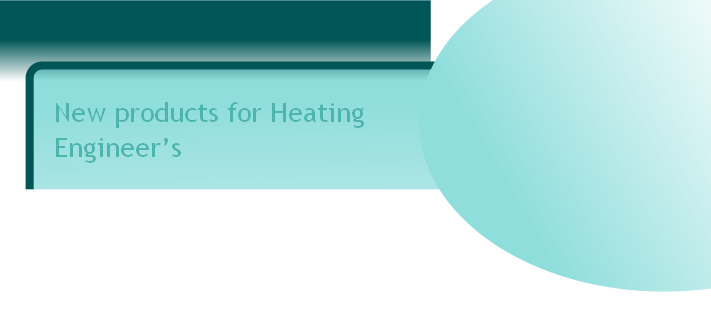 New products for Heating 
Engineer’s